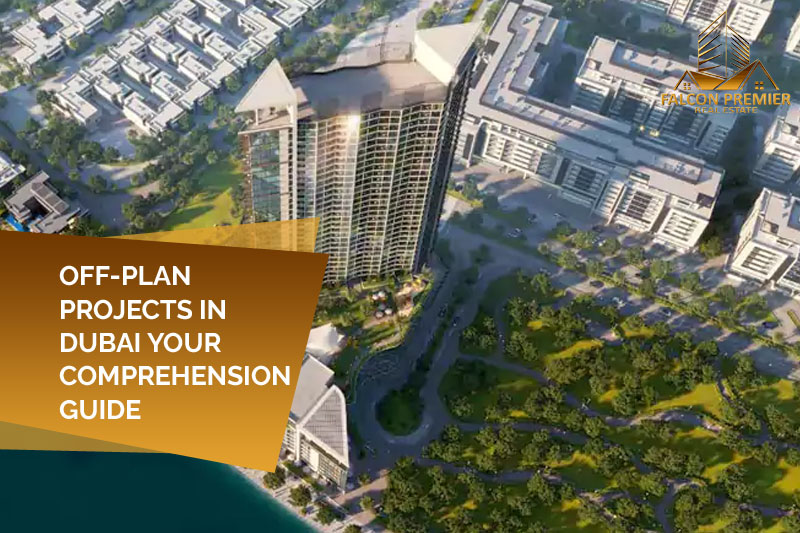 Off Plan Projects In Dubai Your Comprehension Guide